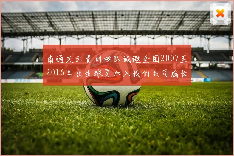 南通支云青训梯队诚邀全国2007至2016年出生球员加入我们共同成长