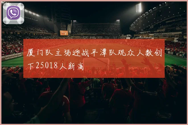 厦门队主场迎战平潭队观众人数创下25018人新高