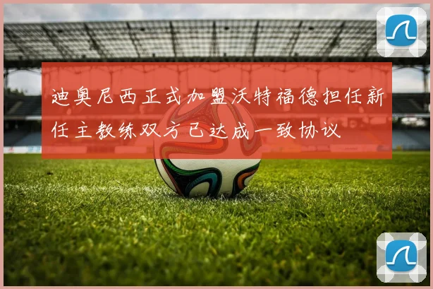 迪奥尼西正式加盟沃特福德担任新任主教练双方已达成一致协议