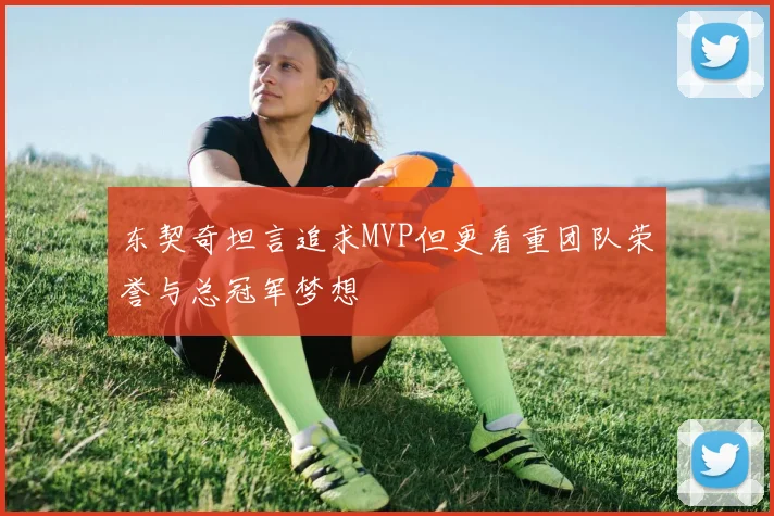 东契奇坦言追求MVP但更看重团队荣誉与总冠军梦想