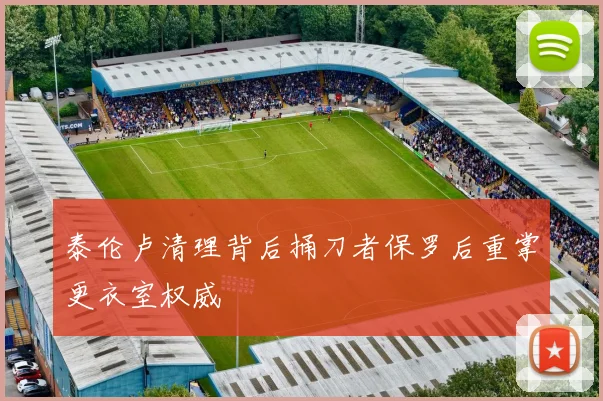 泰伦卢清理背后捅刀者保罗后重掌更衣室权威