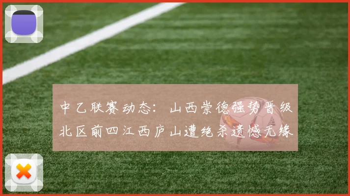 中乙联赛动态：山西崇德强势晋级北区前四江西庐山遭绝杀遗憾无缘南区前四