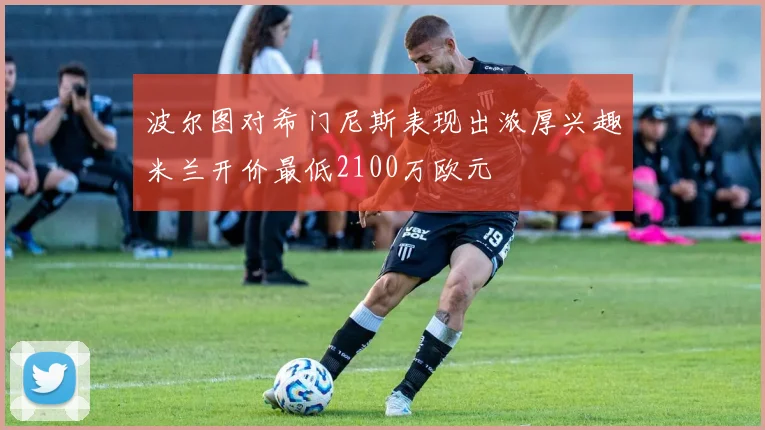 波尔图对希门尼斯表现出浓厚兴趣米兰开价最低2100万欧元