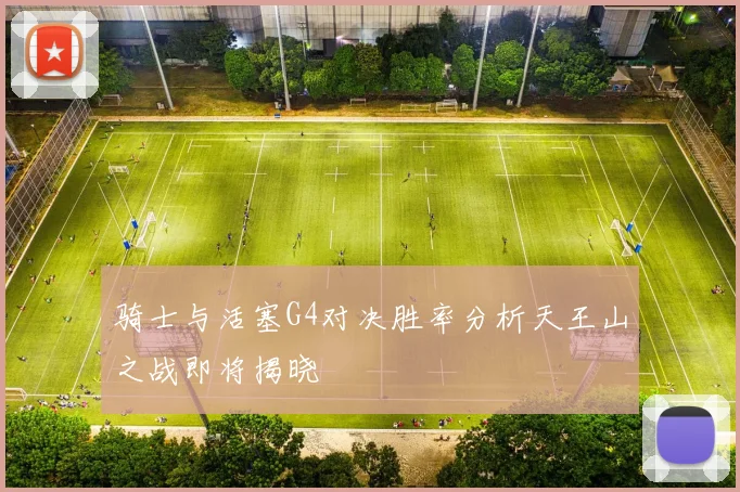 骑士与活塞G4对决胜率分析天王山之战即将揭晓
