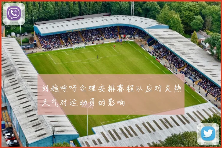 刘越呼吁合理安排赛程以应对炎热天气对运动员的影响
