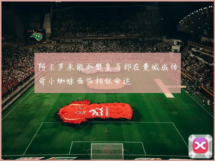 阿圭罗未能加盟皇马却在曼城成传奇小蜘蛛面临相似命运