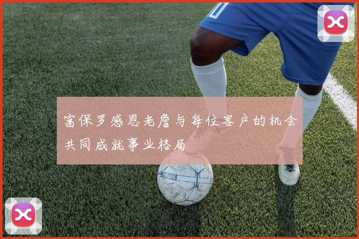 富保罗感恩老詹与每位客户的机会共同成就事业格局