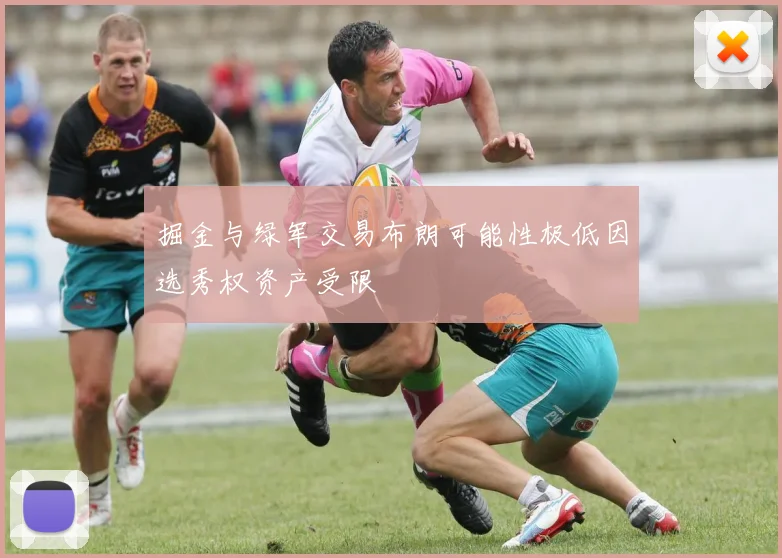 掘金与绿军交易布朗可能性极低因选秀权资产受限