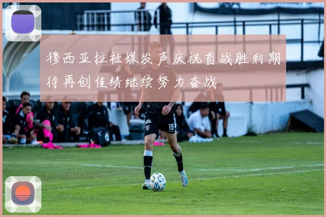 穆西亚拉社媒发声庆祝首战胜利期待再创佳绩继续努力奋战